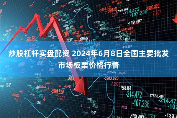 炒股杠杆实盘配资 2024年6月8日全国主要批发市场板栗价格行情