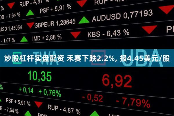 炒股杠杆实盘配资 禾赛下跌2.2%, 报4.45美元/股