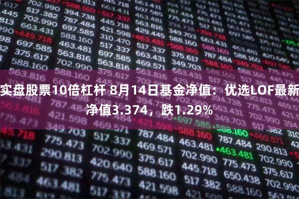 实盘股票10倍杠杆 8月14日基金净值：优选LOF最新净值3.374，跌1.29%