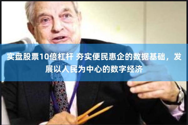 实盘股票10倍杠杆 夯实便民惠企的数据基础，发展以人民为中心的数字经济