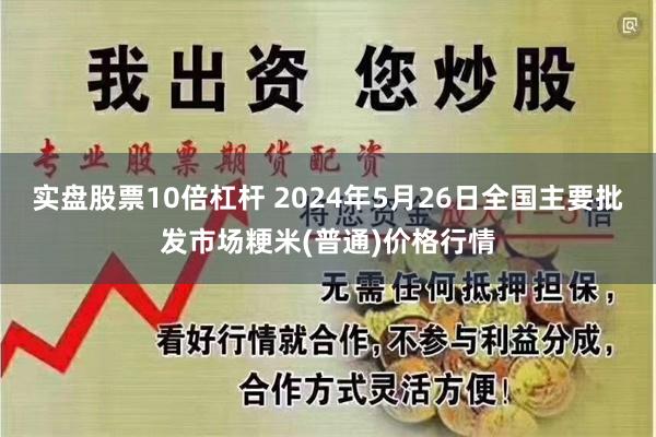 实盘股票10倍杠杆 2024年5月26日全国主要批发市场粳米(普通)价格行情