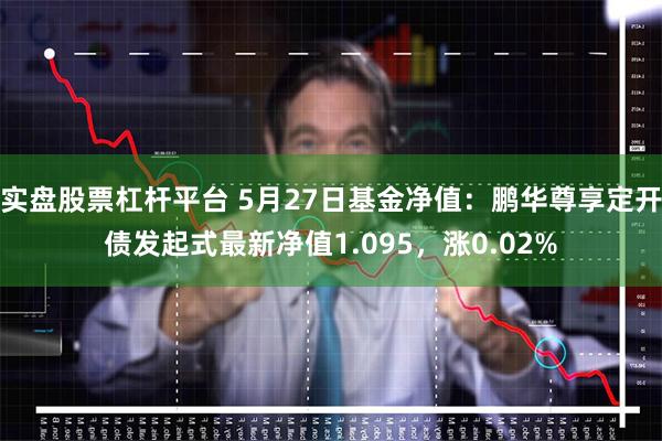 实盘股票杠杆平台 5月27日基金净值：鹏华尊享定开债发起式最新净值1.095，涨0.02%