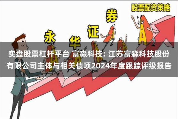 实盘股票杠杆平台 富淼科技: 江苏富淼科技股份有限公司主体与相关债项2024年度跟踪评级报告