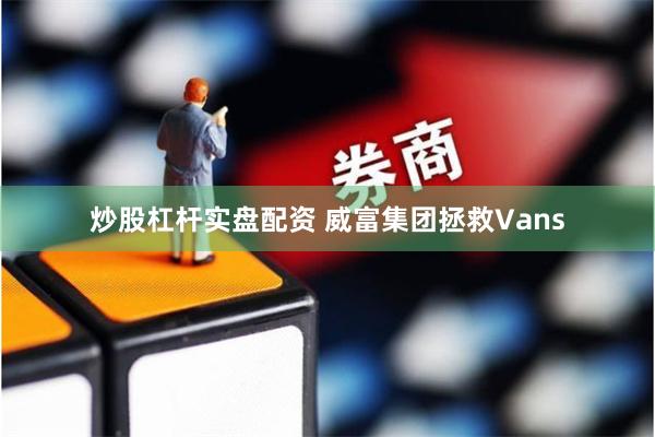 炒股杠杆实盘配资 威富集团拯救Vans