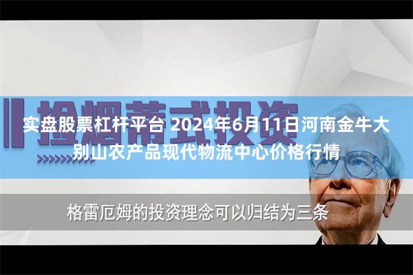 实盘股票杠杆平台 2024年6月11日河南金牛大别山农产品现代物流中心价格行情