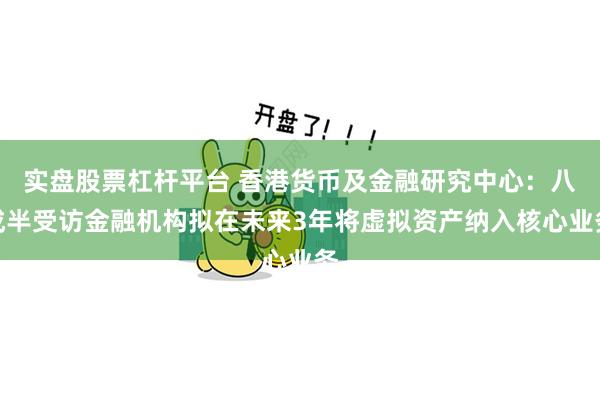 实盘股票杠杆平台 香港货币及金融研究中心：八成半受访金融机构拟在未来3年将虚拟资产纳入核心业务