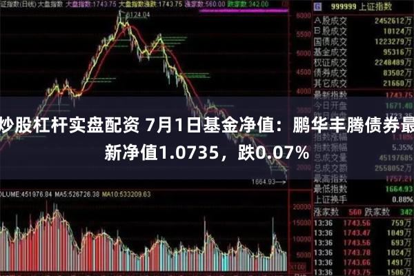 炒股杠杆实盘配资 7月1日基金净值：鹏华丰腾债券最新净值1.0735，跌0.07%