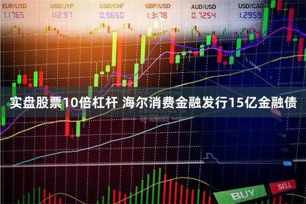 实盘股票10倍杠杆 海尔消费金融发行15亿金融债