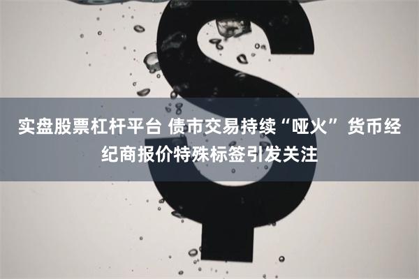 实盘股票杠杆平台 债市交易持续“哑火” 货币经纪商报价特殊标签引发关注