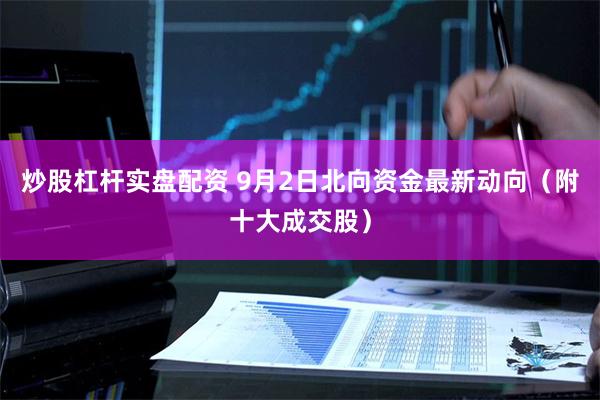 炒股杠杆实盘配资 9月2日北向资金最新动向（附十大成交股）