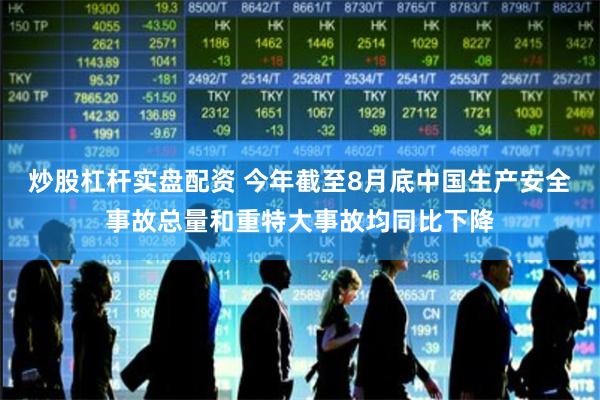 炒股杠杆实盘配资 今年截至8月底中国生产安全事故总量和重特大事故均同比下降