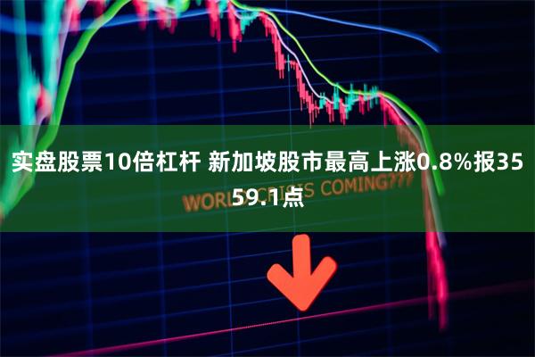 实盘股票10倍杠杆 新加坡股市最高上涨0.8%报3559.1点