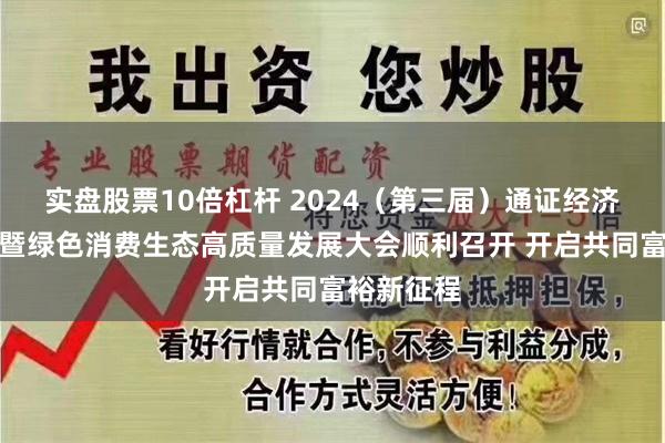 实盘股票10倍杠杆 2024（第三届）通证经济发展论坛暨绿色消费生态高质量发展大会顺利召开 开启共同富裕新征程