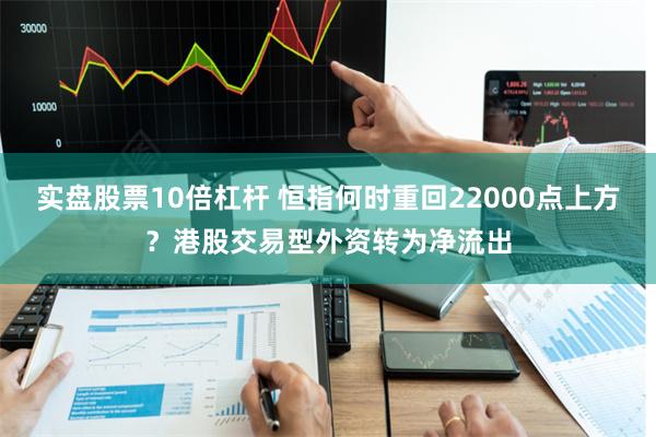 实盘股票10倍杠杆 恒指何时重回22000点上方？港股交易型外资转为净流出