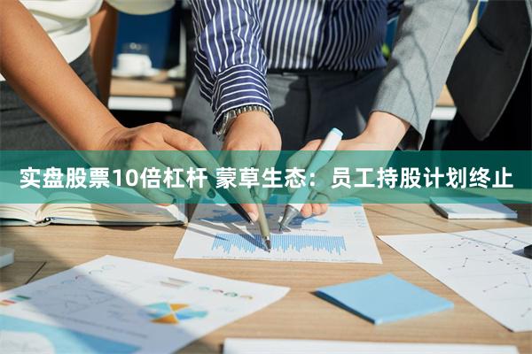 实盘股票10倍杠杆 蒙草生态：员工持股计划终止