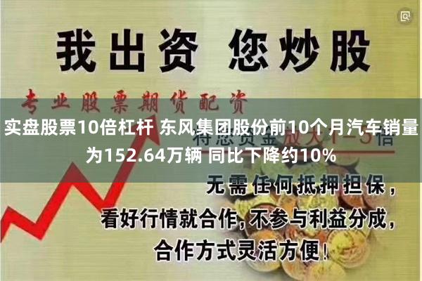 实盘股票10倍杠杆 东风集团股份前10个月汽车销量为152.64万辆 同比下降约10%