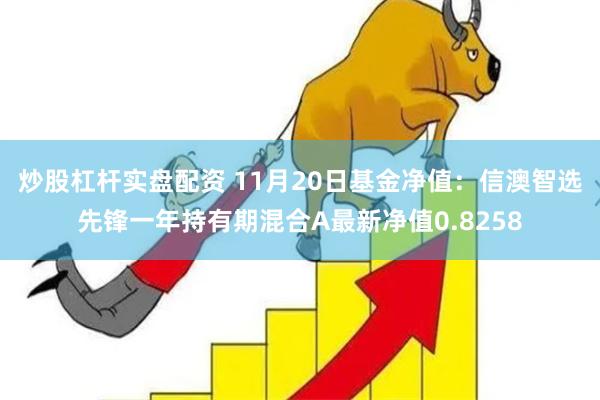 炒股杠杆实盘配资 11月20日基金净值：信澳智选先锋一年持有期混合A最新净值0.8258