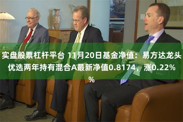 实盘股票杠杆平台 11月20日基金净值：易方达龙头优选两年持有混合A最新净值0.8174，涨0.22%