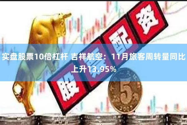 实盘股票10倍杠杆 吉祥航空：11月旅客周转量同比上升13.95%