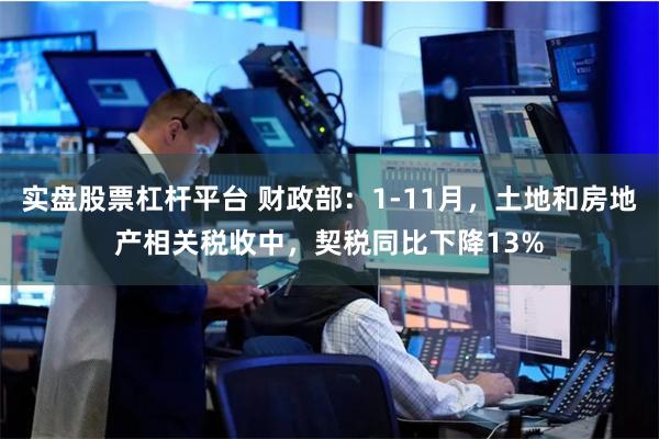 实盘股票杠杆平台 财政部：1-11月，土地和房地产相关税收中，契税同比下降13%