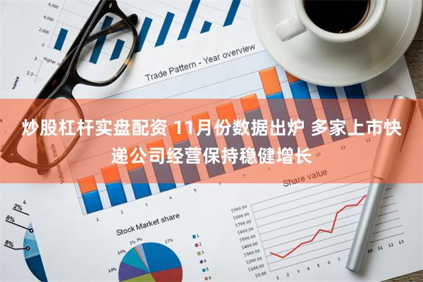 炒股杠杆实盘配资 11月份数据出炉 多家上市快递公司经营保持稳健增长