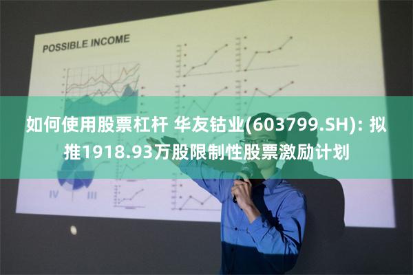 如何使用股票杠杆 华友钴业(603799.SH): 拟推1918.93万股限制性股票激励计划