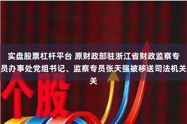 实盘股票杠杆平台 原财政部驻浙江省财政监察专员办事处党组书记、监察专员张天强被移送司法机关