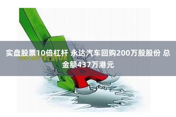 实盘股票10倍杠杆 永达汽车回购200万股股份 总金额437万港元