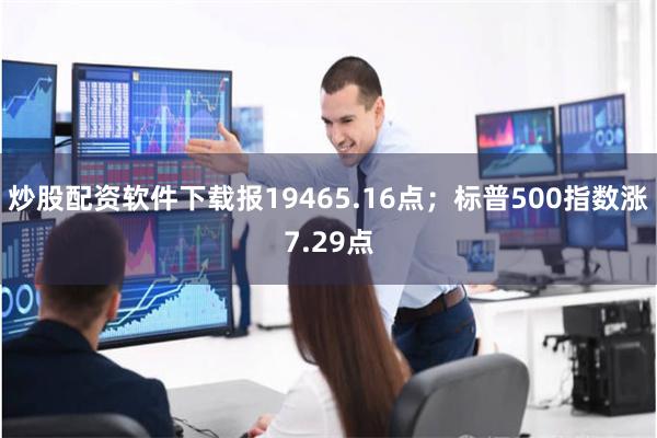 炒股配资软件下载报19465.16点；标普500指数涨7.29点