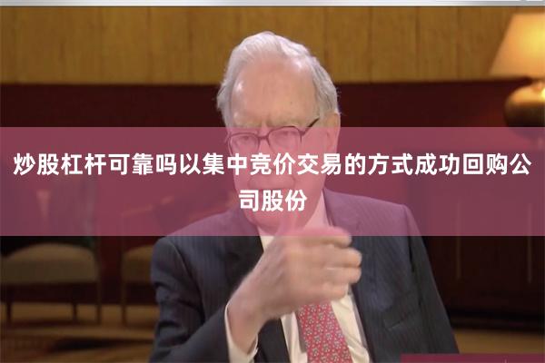 炒股杠杆可靠吗以集中竞价交易的方式成功回购公司股份