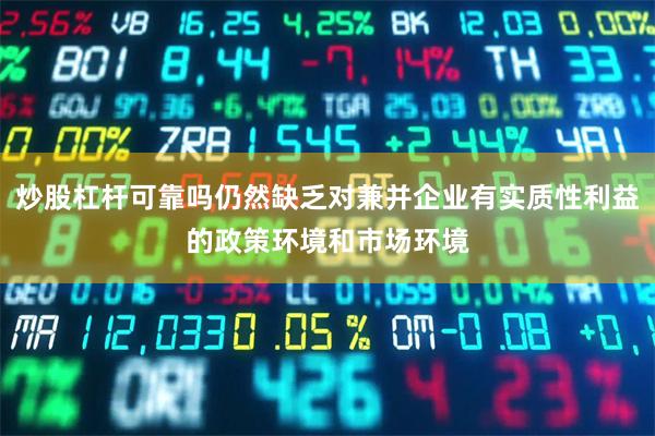 炒股杠杆可靠吗仍然缺乏对兼并企业有实质性利益的政策环境和市场环境