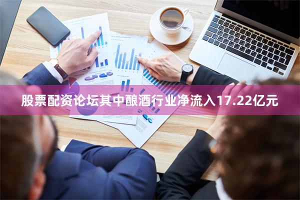 股票配资论坛其中酿酒行业净流入17.22亿元