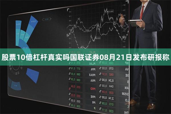 股票10倍杠杆真实吗国联证券08月21日发布研报称