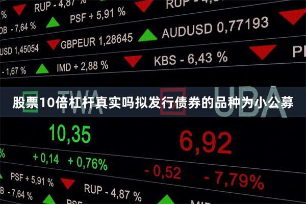 股票10倍杠杆真实吗拟发行债券的品种为小公募