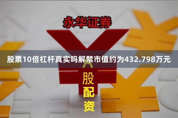 股票10倍杠杆真实吗解禁市值约为432.798万元