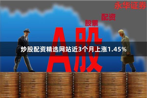 炒股配资精选网站近3个月上涨1.45%