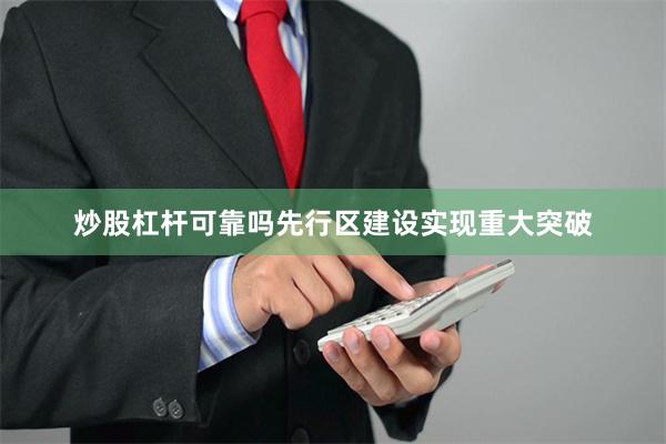 炒股杠杆可靠吗先行区建设实现重大突破