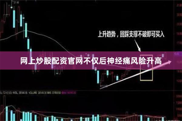 网上炒股配资官网不仅后神经痛风险升高
