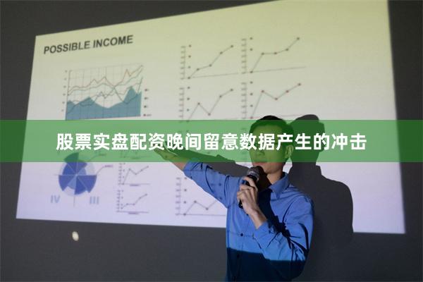 股票实盘配资晚间留意数据产生的冲击