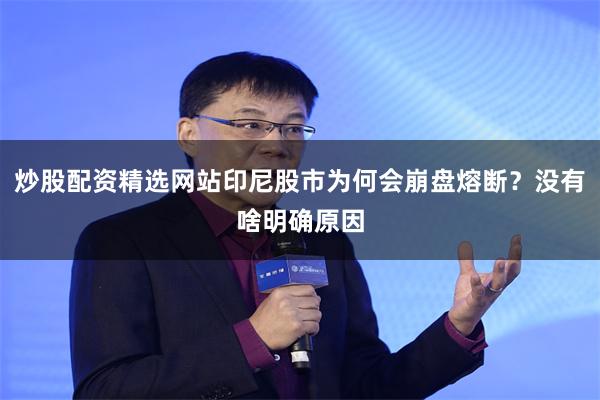炒股配资精选网站印尼股市为何会崩盘熔断？没有啥明确原因