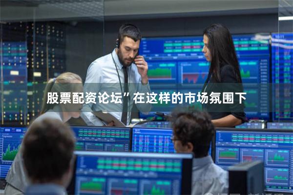 股票配资论坛”在这样的市场氛围下