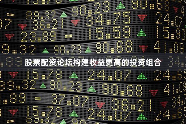 股票配资论坛构建收益更高的投资组合