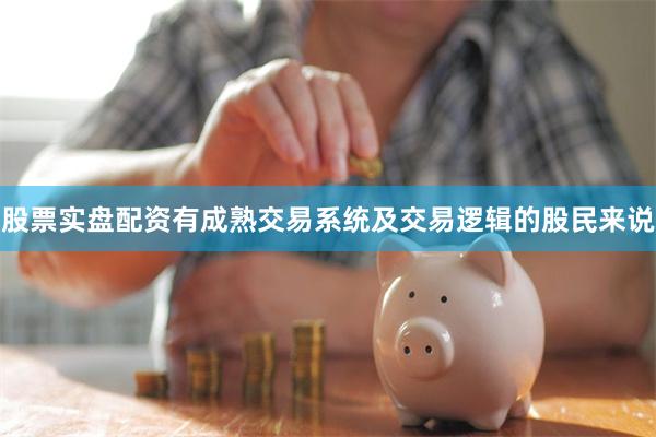 股票实盘配资有成熟交易系统及交易逻辑的股民来说