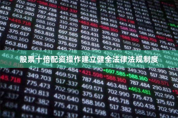 股票十倍配资操作建立健全法律法规制度