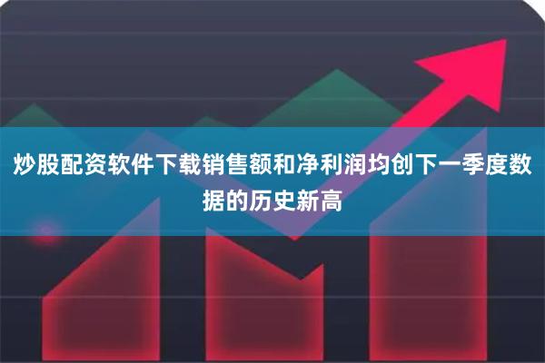 炒股配资软件下载销售额和净利润均创下一季度数据的历史新高