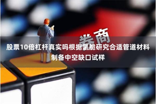 股票10倍杠杆真实吗根据氢脆研究合适管道材料制备中空缺口试样