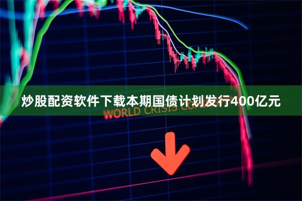 炒股配资软件下载本期国债计划发行400亿元