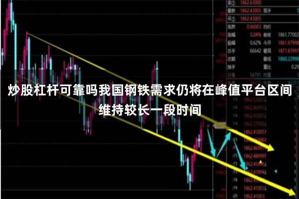 炒股杠杆可靠吗我国钢铁需求仍将在峰值平台区间维持较长一段时间