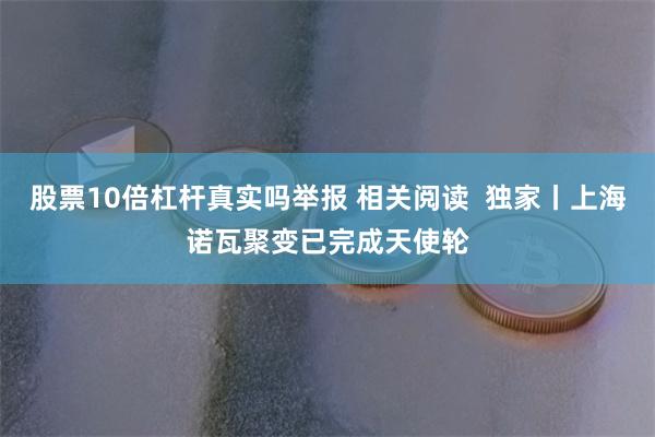股票10倍杠杆真实吗举报 相关阅读 独家丨上海诺瓦聚变已完成天使轮