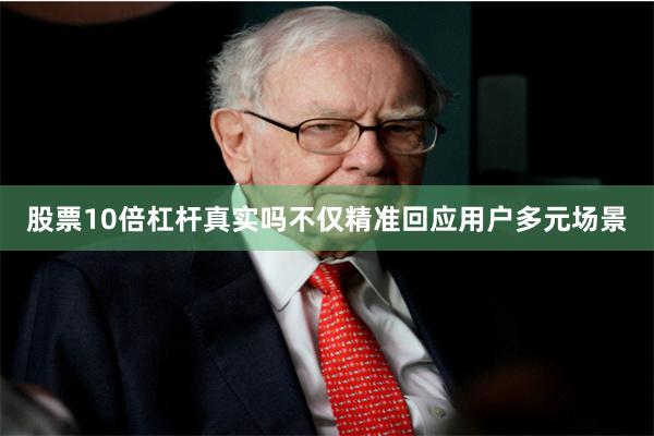 股票10倍杠杆真实吗不仅精准回应用户多元场景